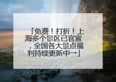 免费！打折！上海多个景区已官宣，全国各大景点福利持续更新中→